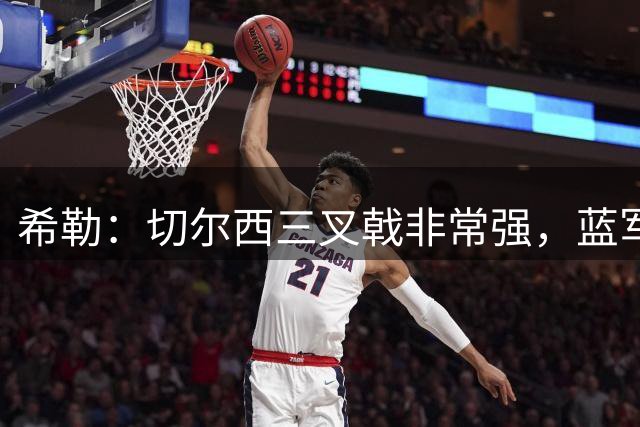 希勒：切尔西三叉戟非常强，蓝军是最接近挑战枪手的球队